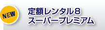 定額レンタル8スーパープレミアム