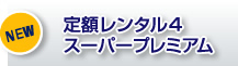 定額レンタル4スーパープレミアム