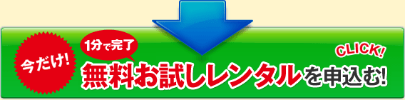 今だけ! 1分で完了 無料お試しレンタルを申込む!