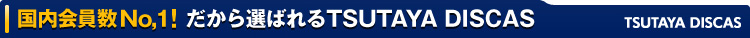 国内会員数No,1! だから選ばれるTSUTAYA DISCAS TSUTAYA DISCAS