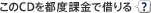 このCDを都度課金で借りる このCDを都度課金で借りる