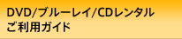DVD/ブルーレイ/CDレンタルご利用ガイド DVD/ブルーレイ/CDレンタルご利用ガイド
