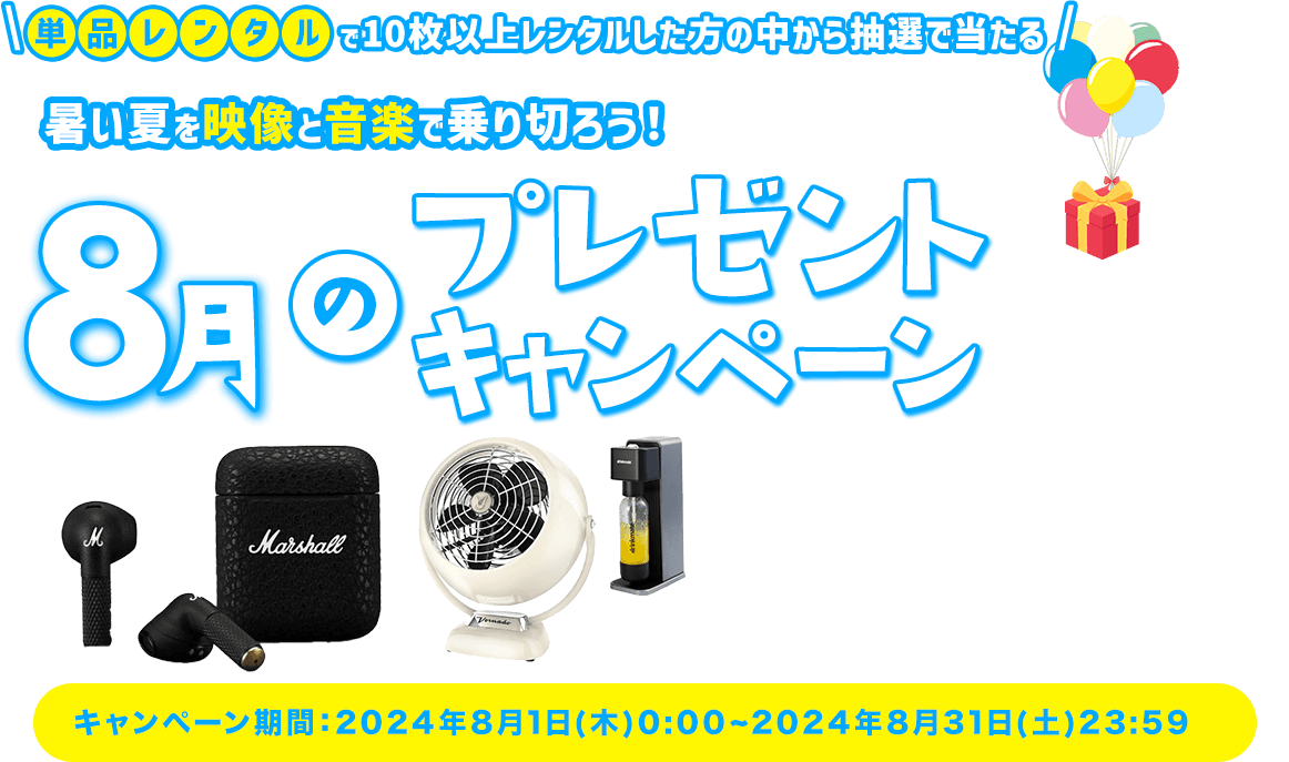 単品レンタルで10枚以上レンタルした方の中から抽選で当たる 暑い夏を映像と音楽で乗り切ろう！8月のプレゼントキャンペーン DVD Blu-ray・CDの全商品が対象 GW&新生活応援 たくさん借りるほど当選確率アップ！ キャンペーン期間：2024年8月1日(木)0:00~2024年8月31日(土)23:59