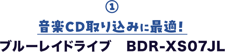① 音楽CD取り込みに最適！ ブルーレイドライブ　BDR-XS07JL
