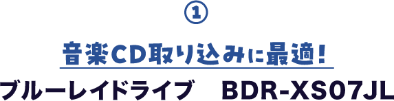① 音楽CD取り込みに最適！ ブルーレイドライブ　BDR-XS07JL