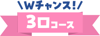Wチャンス！ 3口コース