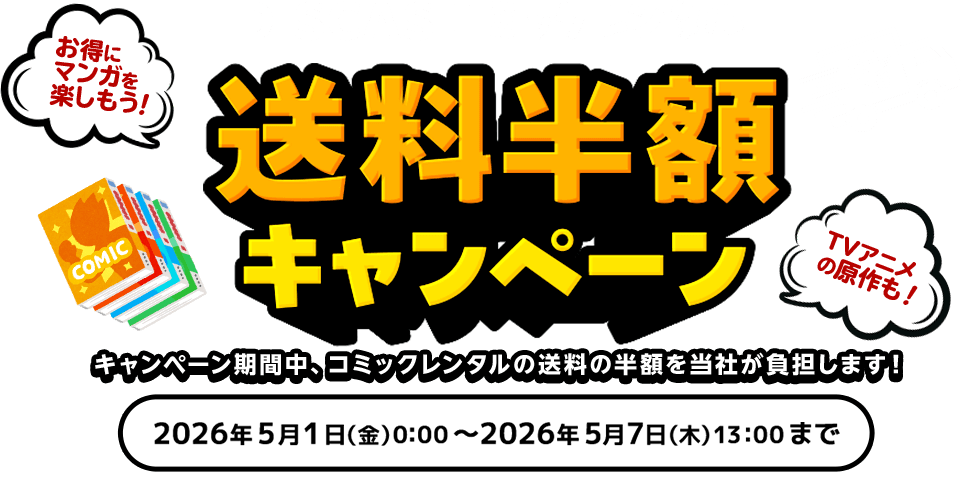 DISCASコミックレンタル 送料半額キャンペーン キャンペーン期間中、コミックレンタルの送料の半額を当社が負担します！2026年5月1日(金)00:00 ～ 2026年5月7日(木)13:00 ※2026年5月7日(木)13:00までに「発送指示」をした商品が対象です。