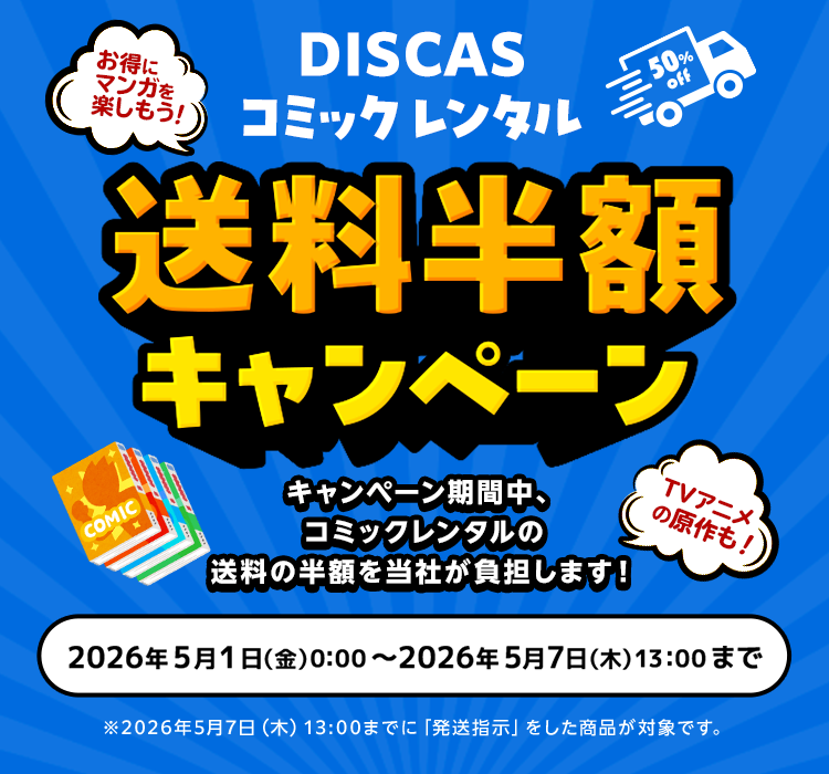 DISCASコミックレンタル 送料半額キャンペーン キャンペーン期間中、コミックレンタルの送料の半額を当社が負担します！2026年5月1日(金)00:00 ～ 2026年5月7日(木)13:00 ※2026年5月7日(木)13:00までに「発送指示」をした商品が対象です。
