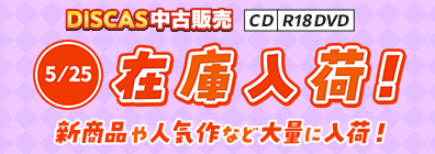 “★ 5/25（月）更新！DISCAS中古販売CD・R18 DVD 新商品入荷情報！