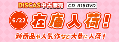 “★ 6/22（月）更新！DISCAS中古販売CD・R18 DVD 新商品入荷情報！