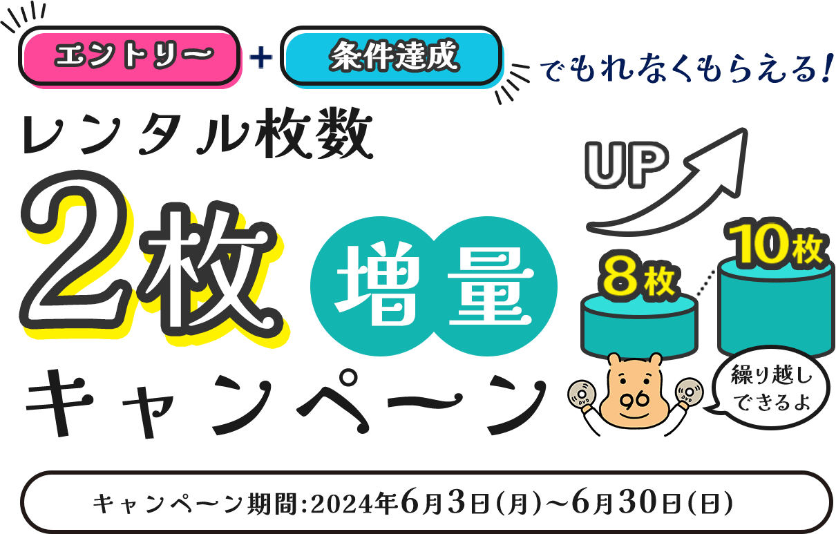 エントリー＋条件達成でもれなくもらえる！レンタル枚数2枚増量キャンペーン キャンペーン期間2024年6月3日(月)～6月30日(日)