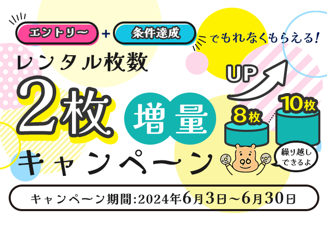 エントリー＋条件達成でもれなくもらえる！レンタル枚数2枚増量キャンペーン キャンペーン期間2024年6月3日(月)～6月30日(日)