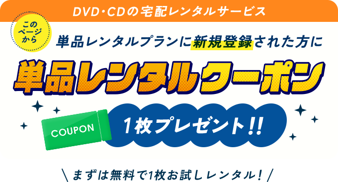 DVD・CDの宅配レンタルサービスこのページから単品レンタルプランに新規登録された方に単品レンタルクーポン1枚プレゼント！！まずは無料で1枚お試しレンタル！