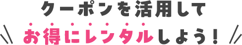 クーポンを活用してお得にレンタルしよう！