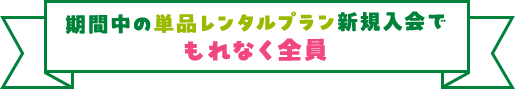 期間中の単品レンタルプラン新規入会でもれなく全員