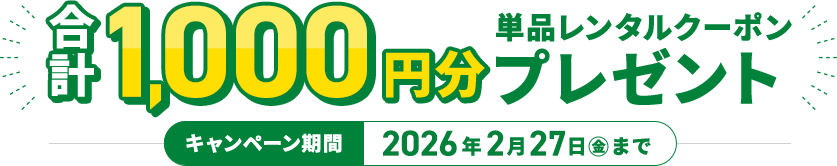 合計1000円分単品レンタルクーポンプレゼント　キャンペーン期間：2026年2月27日（金）まで