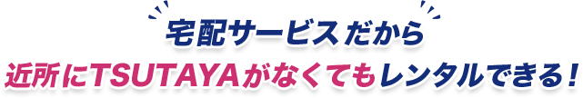 宅配サービスだから近所にTSUTAYAがなくてもレンタルできる!