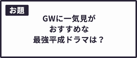 GWに一気見がおすすめな最強平成ドラマは？