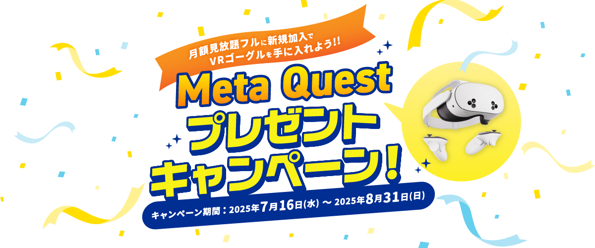 月額見放題フルに新規加入でVRゴーグルを手に入れよう！！Meta Questプレゼントキャンペーン！キャンペーン期間：2025年7月16日（水）～2025年8月31日（日）