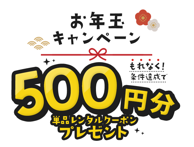 お年玉キャンペーン　もれなく！条件達成で500円分単品レンタルクーポンプレゼント