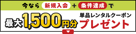 今なら新規入会＋条件達成で最大1500円分単品レンタルクーポンプレゼント