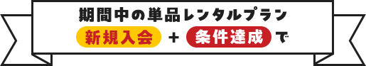 期間中の単品レンタルプラン新規入会＋条件達成で