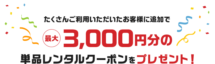 たくさんご利用いただいたお客様に追加で最大3000円分の単品レンタルクーポンをプレゼント