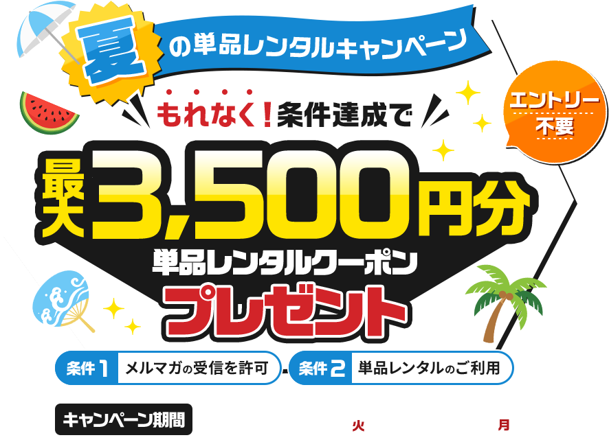 エントリー不要　夏の単品レンタルキャンペーン　もれなく！条件達成で3500円分単品レンタルクーポンプレゼント