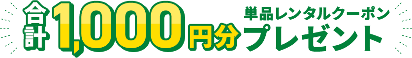 最大1000円分単品レンタルクーポンプレゼント