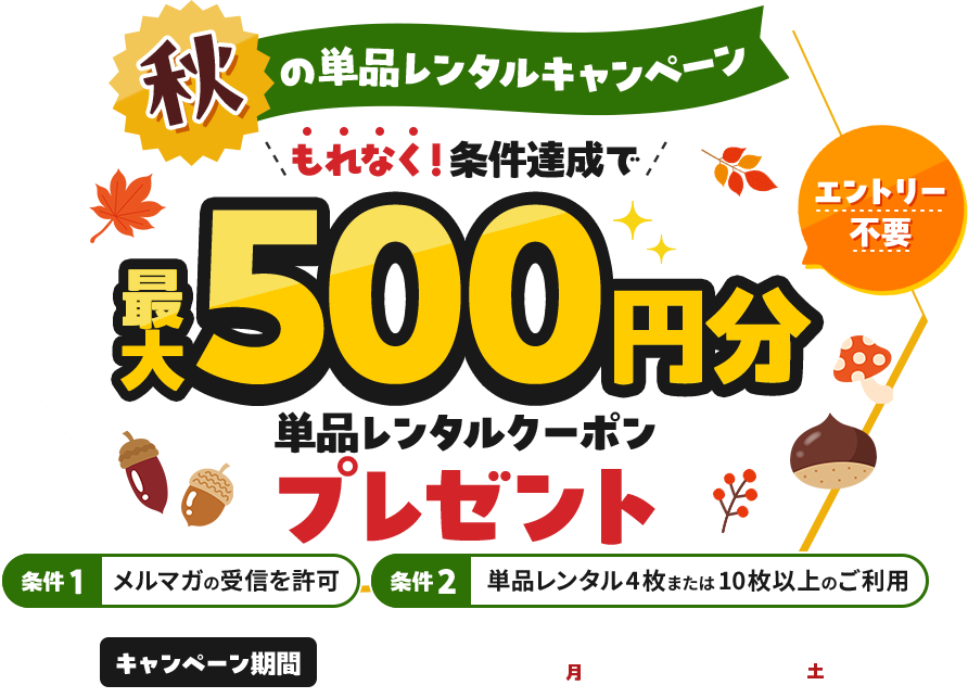 エントリー不要　秋の単品レンタルキャンペーン　もれなく！条件達成で最大500円分単品レンタルクーポンプレゼント