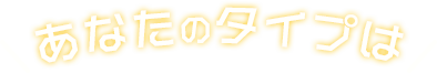 あなたのタイプ