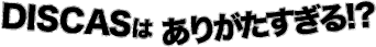 DISCAS͂肪!?