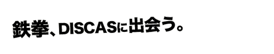 鉄拳、DISCASに出会う。