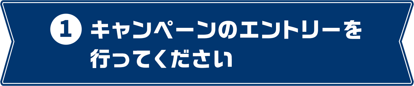 1 キャンペーンのエントリーを行ってください