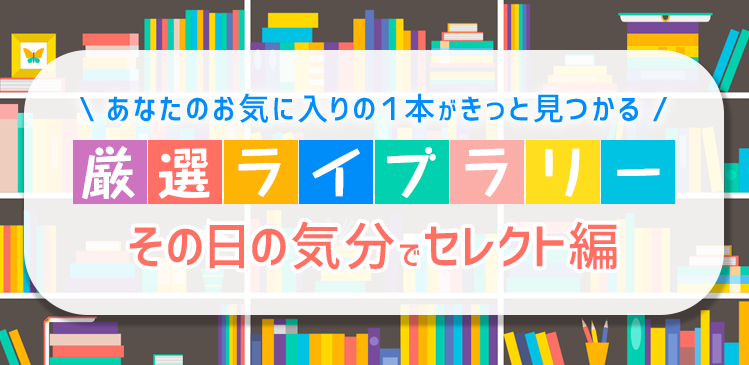 あなたのお気に入りの1本がきっと見つかる 厳選ライブラリー その日の気分でセレクト編