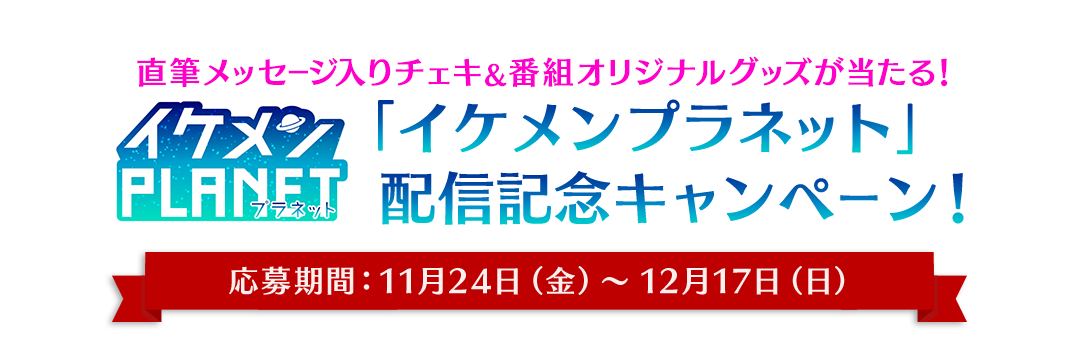 直筆メッセージ入りチェキ&番組オリジナルグッズが当たる！「イケメンプラネット」配信記念キャンペーン