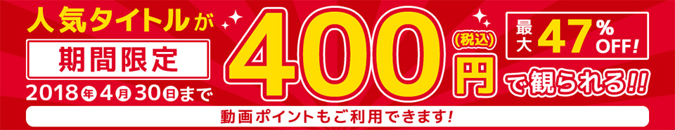 期間限定!高画質の人気タイトルが税込400円で丸々1作品観られる!
