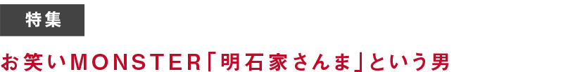 特集 110年目のお笑い特集 第１弾 お笑いMONSTER「明石家さんま」という男
