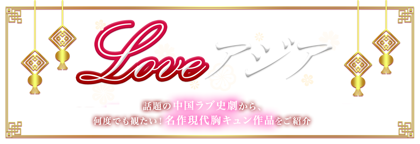 LOVEアジア 人気急上昇の中国ラブ史劇から、名作韓国ラブドラマ・時代劇まで