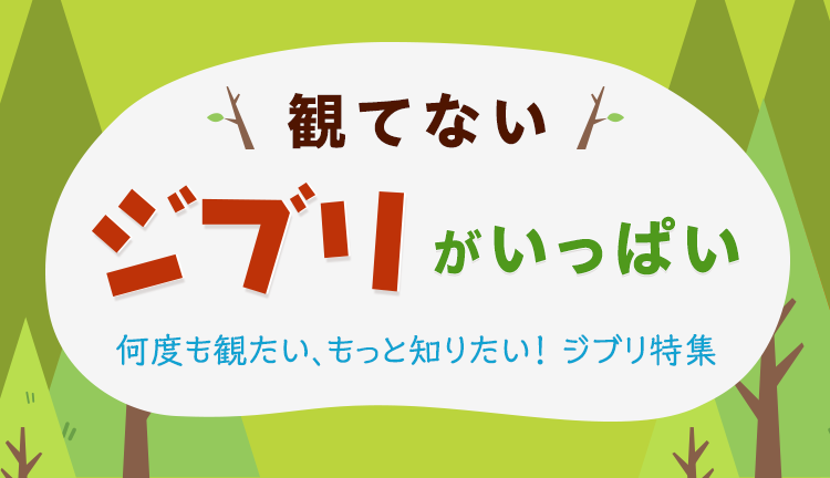 観てないジブリがいっぱい！何度も観たい、もっと知りたい！ジブリ特集