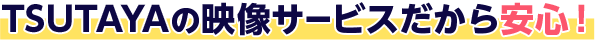 TSUTAYAの映像サービスだから安心!