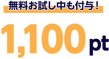 無料お試し中も付与！1,100pt