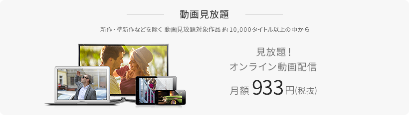 動画見放題!オンライン動画配信月額933円(税抜) ※新作・準新作などを除く動画見放題作品 約10,000タイトル以上の中から