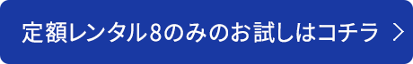 定額レンタル8のみのお試しはコチラ