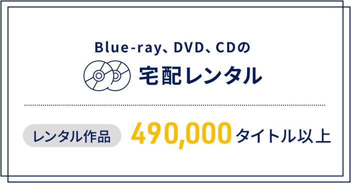 Blue-ray、DVD、CDの宅配レンタル レンタル作品490,000 タイトル以上