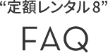 “定額レンタル8”FAQ