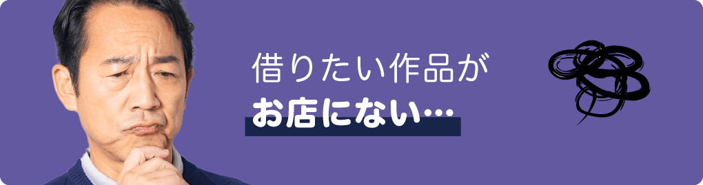 借りたい作品がお店にない…