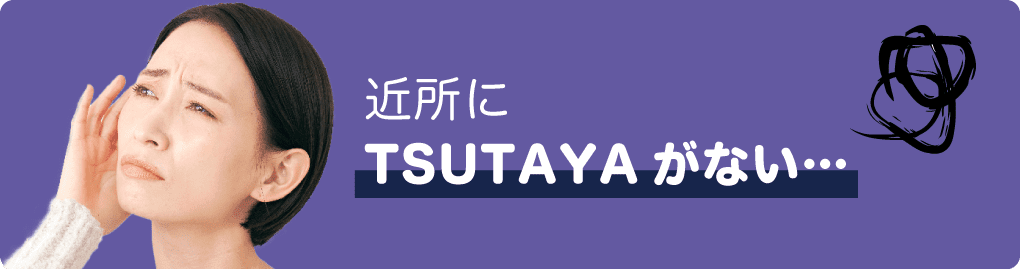 近所にTSUTAYAがない…