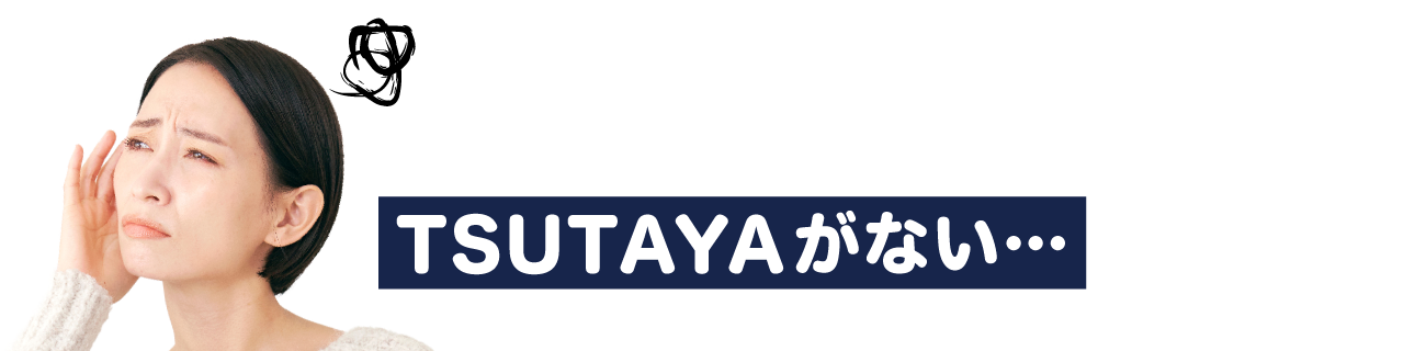 近所にTSUTAYAがない…