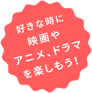 好きな時に映画やアニメ、ドラマを楽しもう！